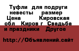 Туфли  для подруги невесты 38 размер › Цена ­ 150 - Кировская обл., Киров г. Свадьба и праздники » Другое   